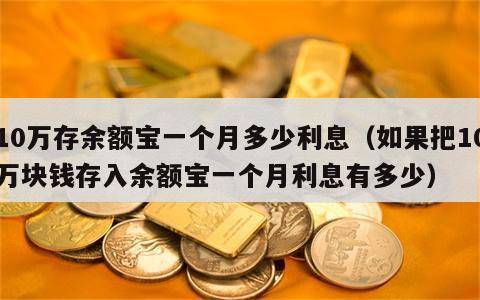 10万存余额宝一个月多少利息（如果把10万块钱存入余额宝一个月利息有多少）