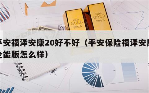 平安福泽安康20好不好（平安保险福泽安康全能版怎么样）