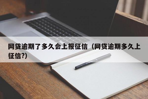 网贷逾期了多久会上报征信（网贷逾期多久上征信?）