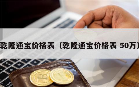 乾隆通宝价格表（乾隆通宝价格表 50万）