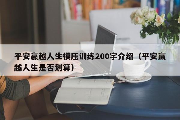 平安赢越人生模压训练200字介绍（平安赢越人生是否划算）