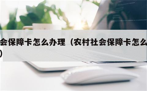 社会保障卡怎么办理（农村社会保障卡怎么办理）