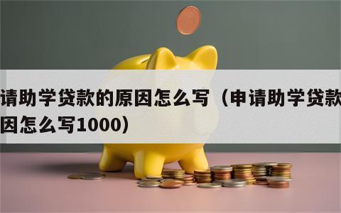 申请助学贷款的原因怎么写（申请助学贷款的原因怎么写1000）