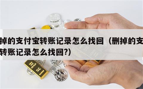 删掉的支付宝转账记录怎么找回（删掉的支付宝转账记录怎么找回?）