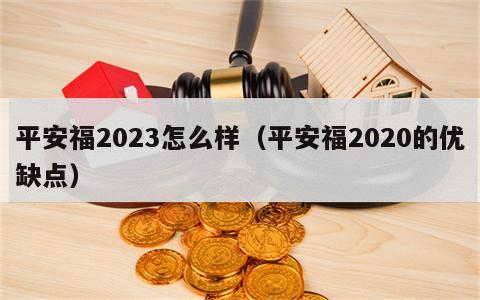 平安福2023怎么样（平安福2020的优缺点）