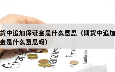 期货中追加保证金是什么意思（期货中追加保证金是什么意思呀）