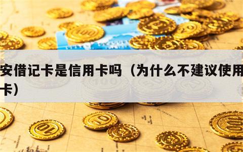 平安借记卡是信用卡吗（为什么不建议使用借记卡）