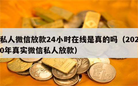 私人微信放款24小时在线是真的吗（2020年真实微信私人放款）