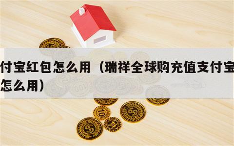 支付宝红包怎么用（瑞祥全球购充值支付宝红包怎么用）