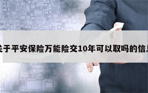 关于平安保险万能险交10年可以取吗的信息