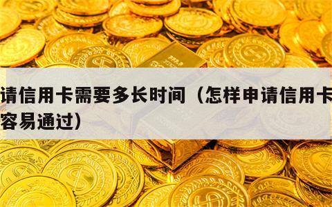 申请信用卡需要多长时间（怎样申请信用卡比较容易通过）