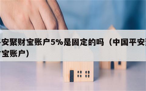 平安聚财宝账户5%是固定的吗（中国平安聚财宝账户）