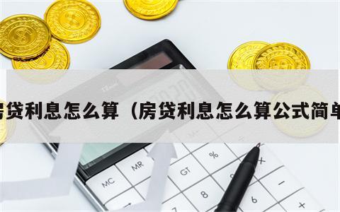 房贷利息怎么算（房贷利息怎么算公式简单）