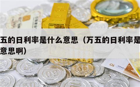 万五的日利率是什么意思（万五的日利率是什么意思啊）