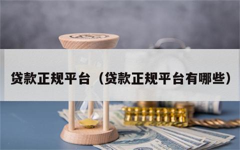 贷款正规平台（贷款正规平台有哪些）