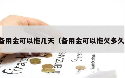 备用金可以拖几天（备用金可以拖欠多久）