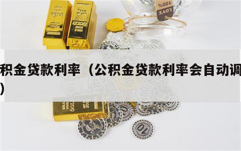 公积金贷款利率（公积金贷款利率会自动调整吗）