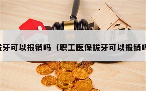 拔牙可以报销吗（职工医保拔牙可以报销吗）