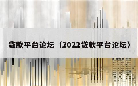 贷款平台论坛（2022贷款平台论坛）