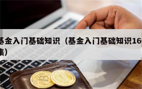 基金入门基础知识（基金入门基础知识160集）