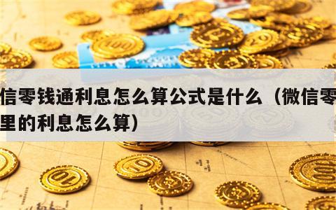 微信零钱通利息怎么算公式是什么（微信零钱通里的利息怎么算）