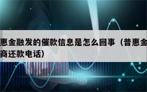 普惠金融发的催款信息是怎么回事（普惠金融协商还款电话）