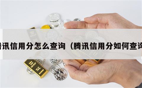 腾讯信用分怎么查询（腾讯信用分如何查询）