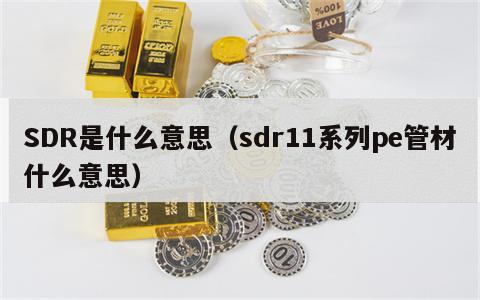 SDR是什么意思（sdr11系列pe管材什么意思）