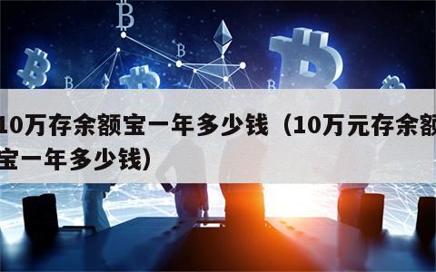 10万存余额宝一年多少钱（10万元存余额宝一年多少钱）