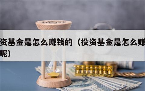 投资基金是怎么赚钱的（投资基金是怎么赚钱的呢）