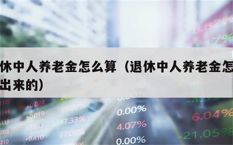 退休中人养老金怎么算（退休中人养老金怎么算出来的）