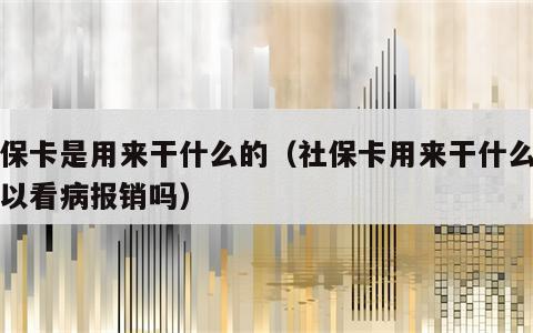 社保卡是用来干什么的（社保卡用来干什么的可以看病报销吗）