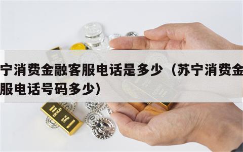 苏宁消费金融客服电话是多少（苏宁消费金融客服电话号码多少）