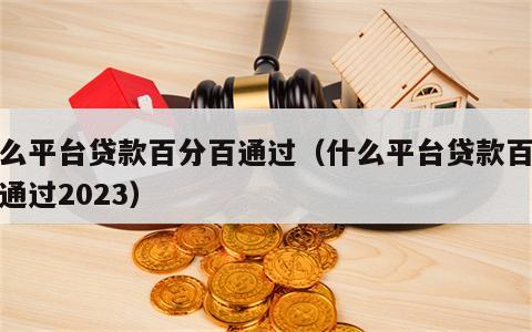 什么平台贷款百分百通过（什么平台贷款百分百通过2023）