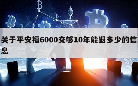 关于平安福6000交够10年能退多少的信息