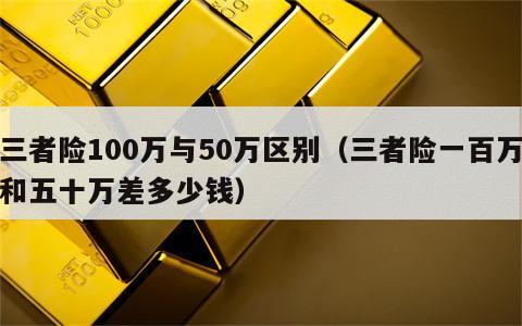 三者险100万与50万区别（三者险一百万和五十万差多少钱）