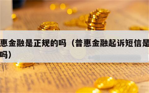 普惠金融是正规的吗（普惠金融起诉短信是真的吗）