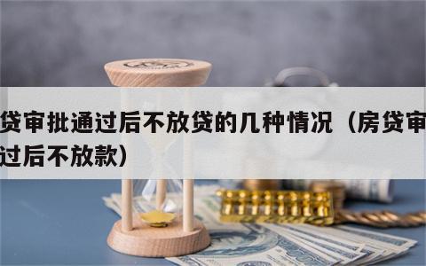 房贷审批通过后不放贷的几种情况（房贷审批通过后不放款）