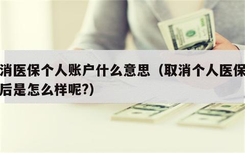 取消医保个人账户什么意思（取消个人医保账户后是怎么样呢?）