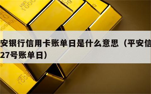 平安银行信用卡账单日是什么意思（平安信用卡27号账单日）