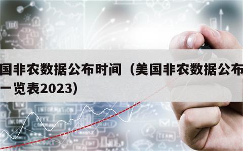 美国非农数据公布时间（美国非农数据公布时间一览表2023）