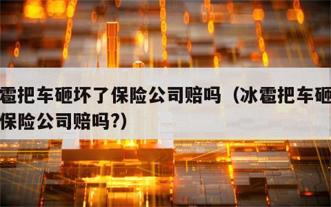 冰雹把车砸坏了保险公司赔吗（冰雹把车砸坏了保险公司赔吗?）