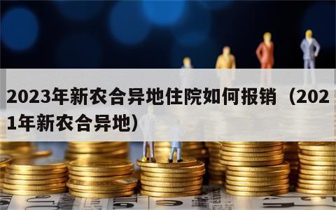 2023年新农合异地住院如何报销（2021年新农合异地）