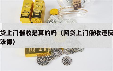 网贷上门催收是真的吗（网贷上门催收违反哪些法律）