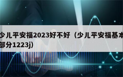 少儿平安福2023好不好（少儿平安福基本部分1223j）