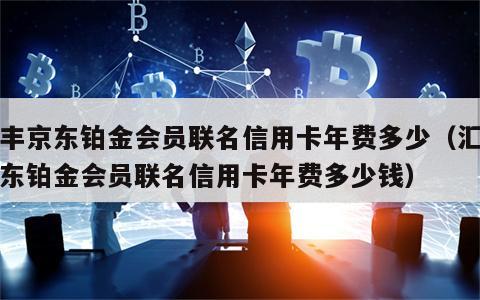 汇丰京东铂金会员联名信用卡年费多少（汇丰京东铂金会员联名信用卡年费多少钱）