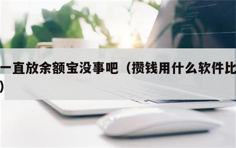 钱一直放余额宝没事吧（攒钱用什么软件比较好）