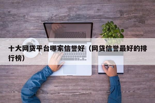 十大网贷平台哪家信誉好（网贷信誉最好的排行榜）