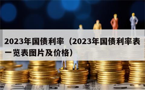 2023年国债利率（2023年国债利率表一览表图片及价格）