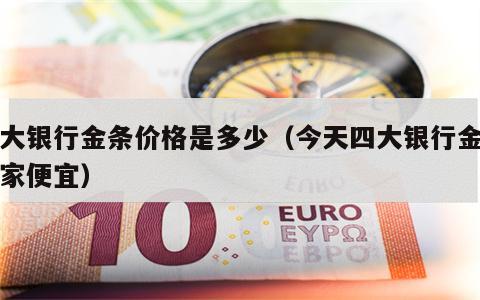 四大银行金条价格是多少（今天四大银行金条谁家便宜）